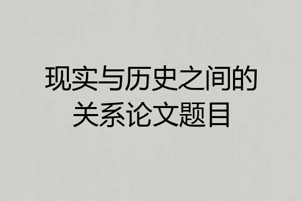 现实与历史之间的关系论文题目