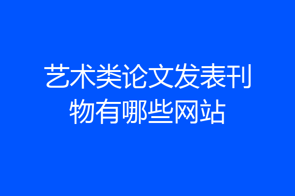 艺术类论文发表刊物有哪些网站