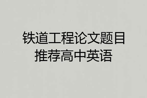 铁道工程论文题目推荐高中英语