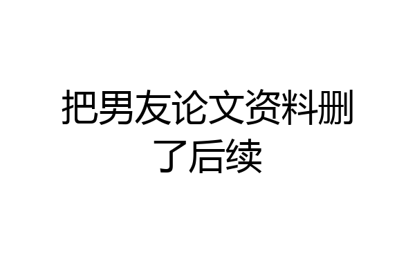 把男友论文资料删了后续