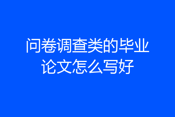 问卷调查类的毕业论文怎么写好