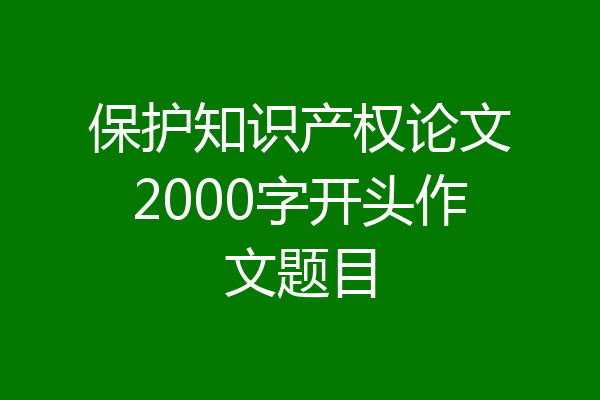 保护知识产权论文2000字开头作文题目