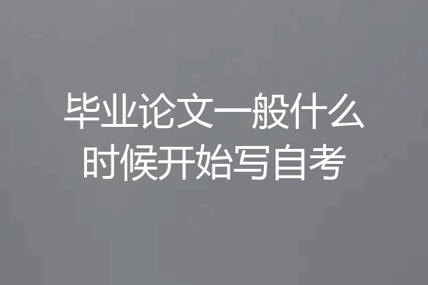毕业论文一般什么时候开始写自考
