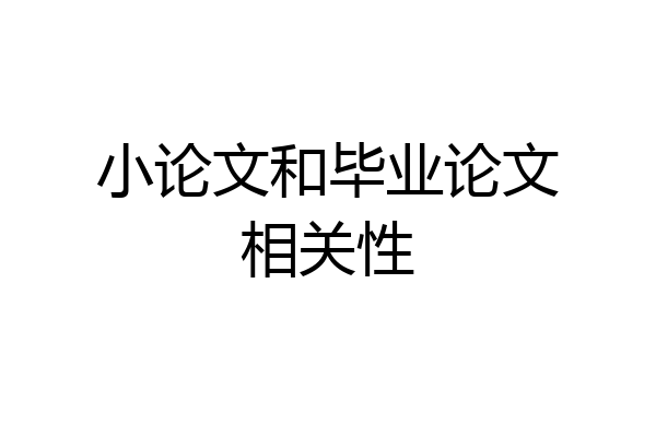 小论文和毕业论文相关性