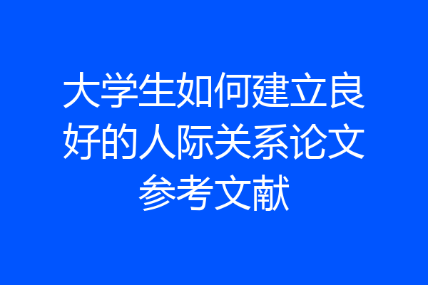 大学生如何建立良好的人际关系论文参考文献