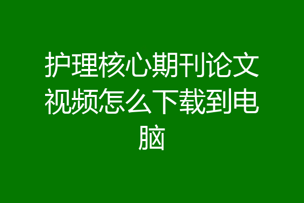 护理核心期刊论文视频怎么下载到电脑