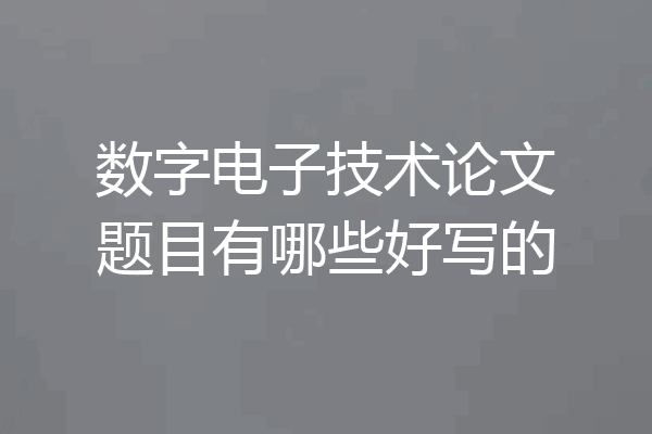 数字电子技术论文题目有哪些好写的