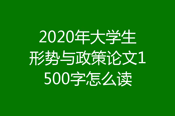 2020年大学生形势与政策论文1500字怎么读