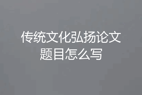 传统文化弘扬论文题目怎么写