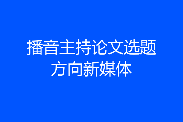 播音主持论文选题方向新媒体