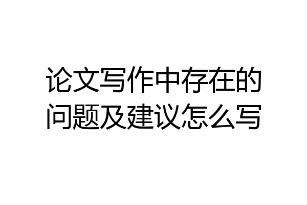 论文写作中存在的问题及建议怎么写