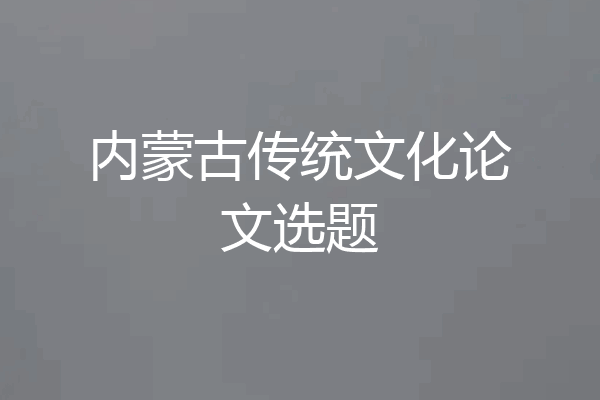 内蒙古传统文化论文选题