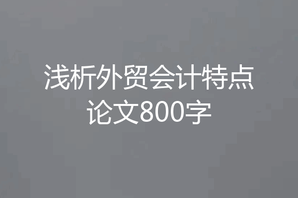 浅析外贸会计特点论文800字