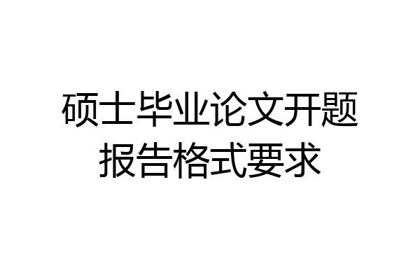 硕士毕业论文开题报告格式要求