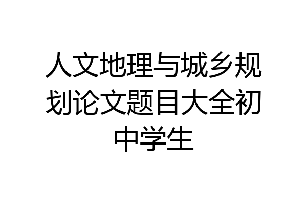 人文地理与城乡规划论文题目大全初中学生