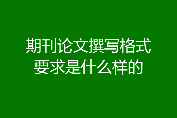 期刊论文撰写格式要求是什么样的