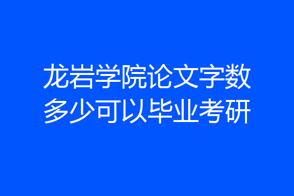 龙岩学院论文字数多少可以毕业考研