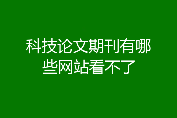 科技论文期刊有哪些网站看不了