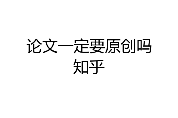 论文一定要原创吗知乎