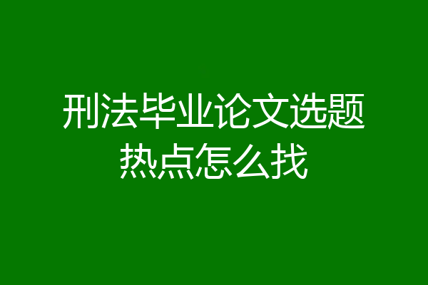 刑法毕业论文选题热点怎么找