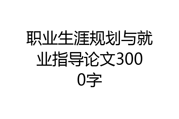 职业生涯规划与就业指导论文3000字