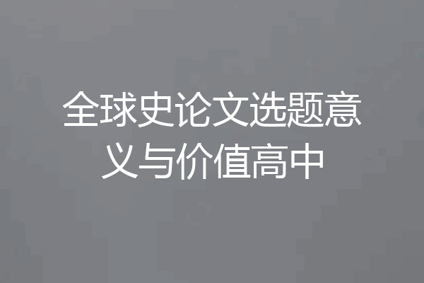全球史论文选题意义与价值高中