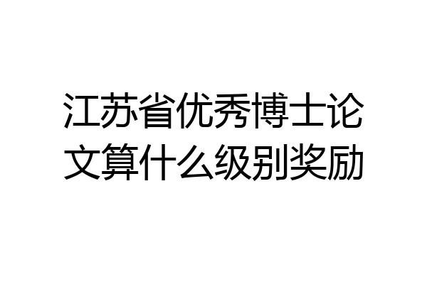 江苏省优秀博士论文算什么级别奖励