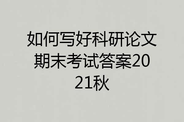 如何写好科研论文期末考试答案2021秋