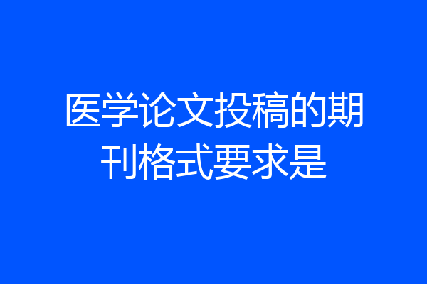 医学论文投稿的期刊格式要求是