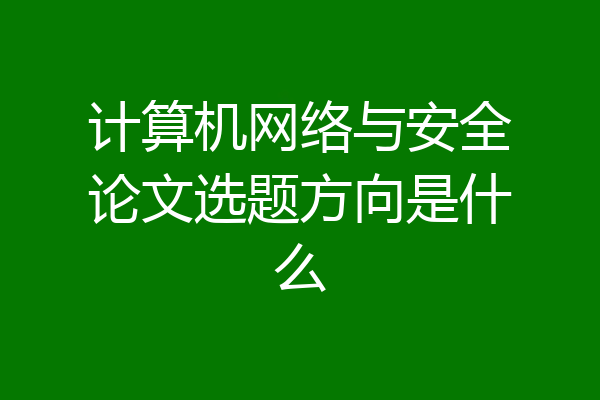 计算机网络与安全论文选题方向是什么