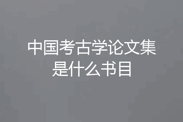 中国考古学论文集是什么书目