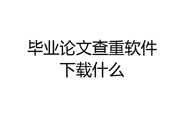毕业论文查重软件下载什么
