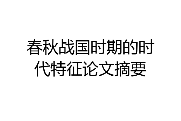 春秋战国时期的时代特征论文摘要