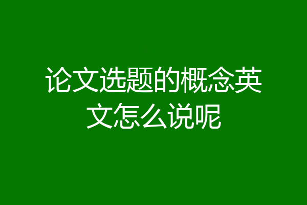 论文选题的概念英文怎么说呢