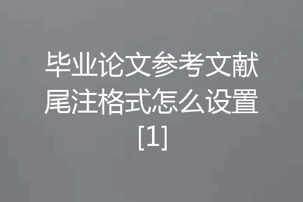 毕业论文参考文献尾注格式怎么设置[1]