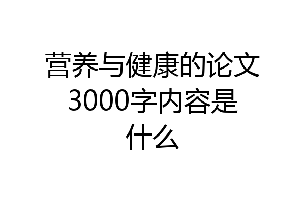 营养与健康的论文3000字内容是什么