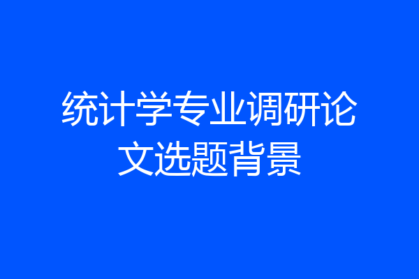 统计学专业调研论文选题背景