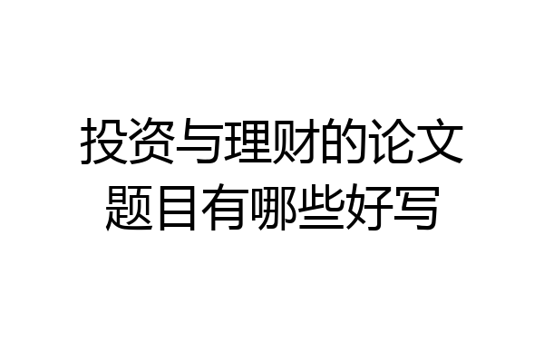 投资与理财的论文题目有哪些好写