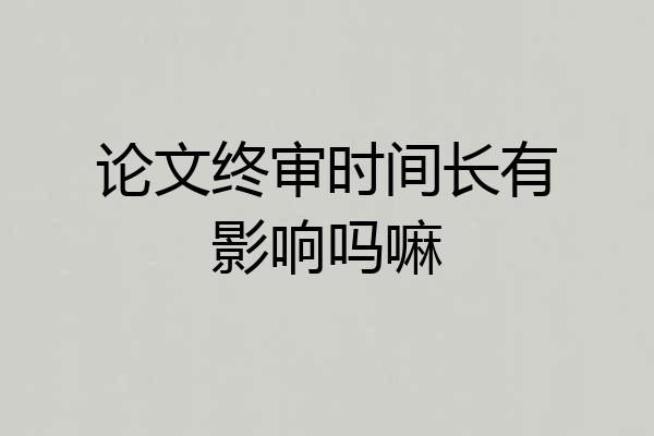 论文终审时间长有影响吗嘛