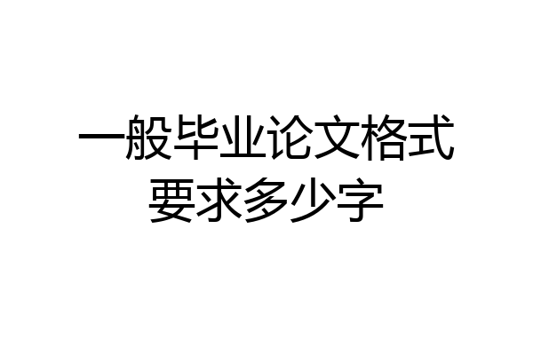 一般毕业论文格式要求多少字