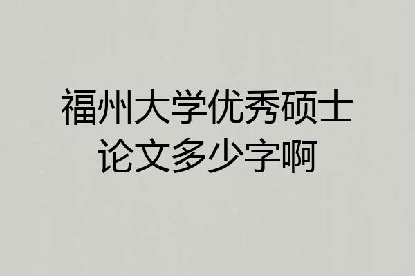 福州大学优秀硕士论文多少字啊