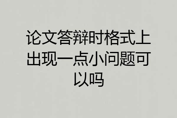 论文答辩时格式上出现一点小问题可以吗
