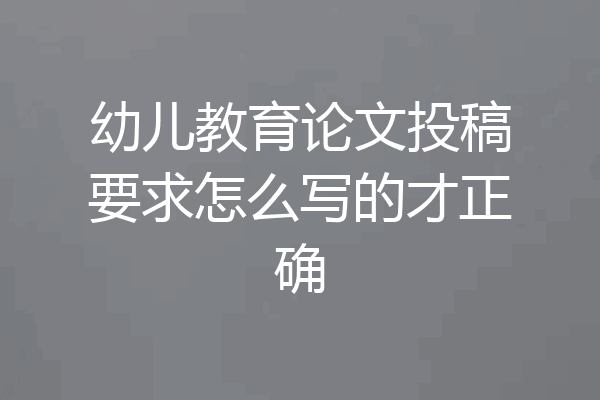 幼儿教育论文投稿要求怎么写的才正确
