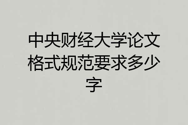 中央财经大学论文格式规范要求多少字
