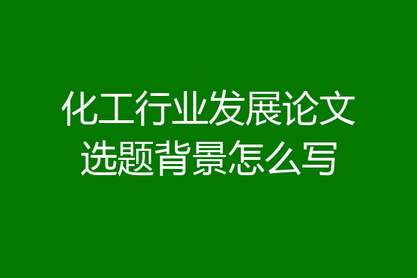化工行业发展论文选题背景怎么写