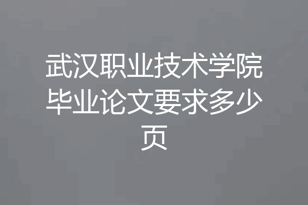 武汉职业技术学院毕业论文要求多少页