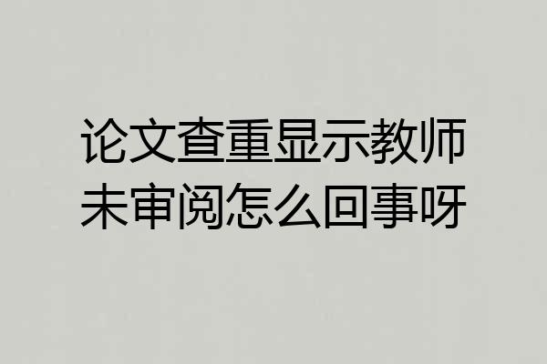 论文查重显示教师未审阅怎么回事呀
