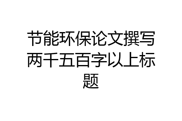 节能环保论文撰写两千五百字以上标题