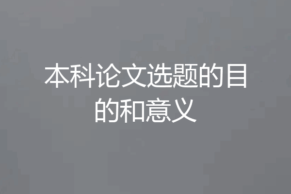 本科论文选题的目的和意义