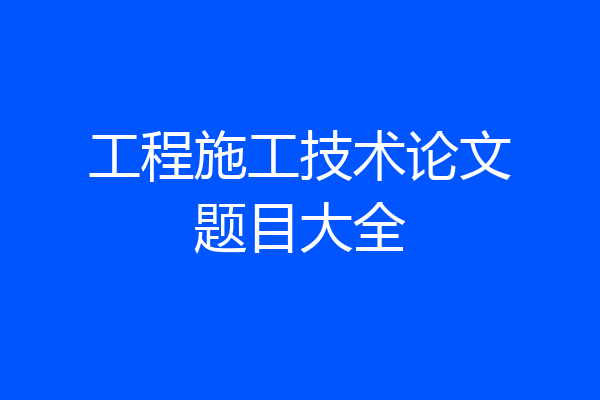 工程施工技术论文题目大全